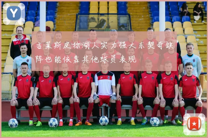 吉莱斯皮称湖人实力强大东契奇缺阵也能依靠其他球员表现