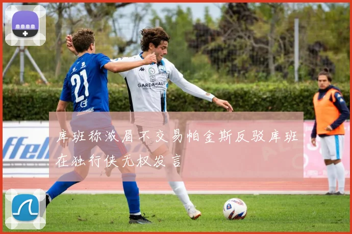 库班称浓眉不交易帕金斯反驳库班在独行侠无权发言