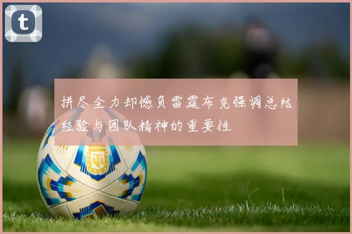 拼尽全力却憾负雷霆布克强调总结经验与团队精神的重要性