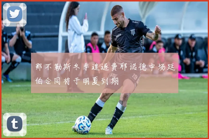 那不勒斯冬季追逐费耶诺德中场廷伯合同将于明夏到期