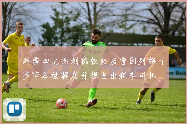 老雷回忆热刺执教经历曾因列维干涉阵容被解雇并想当出租车司机