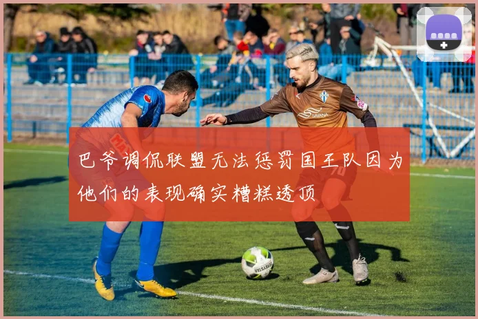 巴爷调侃联盟无法惩罚国王队因为他们的表现确实糟糕透顶