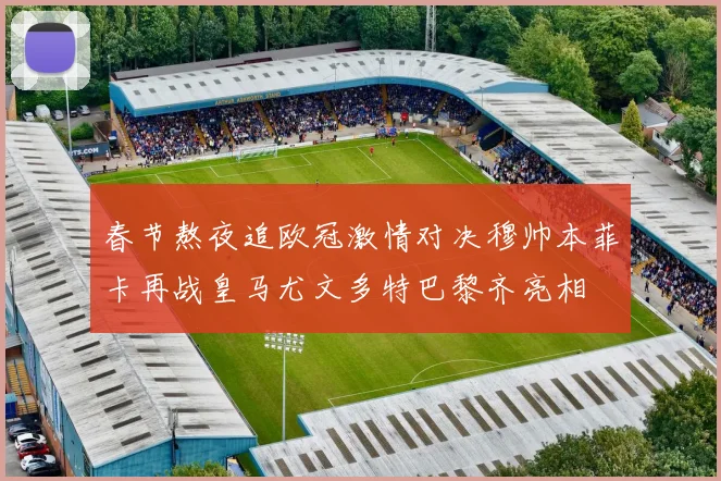 春节熬夜追欧冠激情对决穆帅本菲卡再战皇马尤文多特巴黎齐亮相