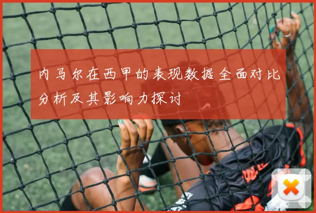 内马尔在西甲的表现数据全面对比分析及其影响力探讨