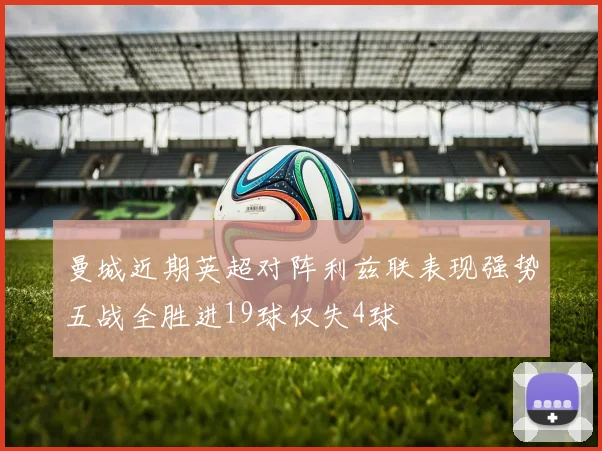 曼城近期英超对阵利兹联表现强势五战全胜进19球仅失4球