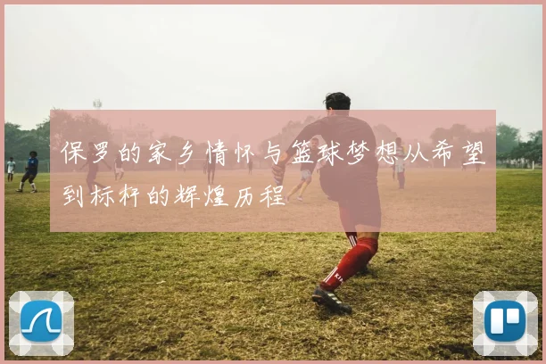 保罗的家乡情怀与篮球梦想从希望到标杆的辉煌历程